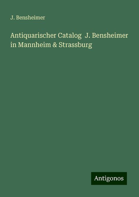 J. Bensheimer: Antiquarischer Catalog J. Bensheimer in Mannheim &amp; Strassburg, Buch