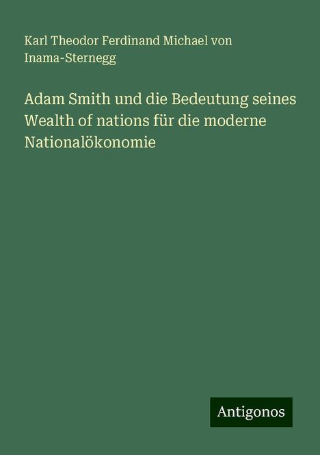 Karl Theodor Ferdinand Michael von Inama-Sternegg: Adam Smith und die Bedeutung seines Wealth of nations für die moderne Nationalökonomie, Buch