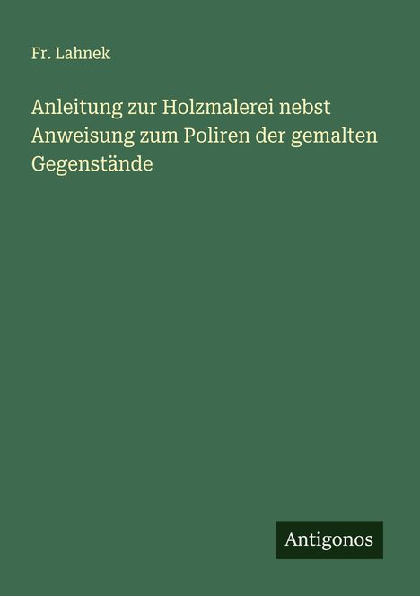 Fr. Lahnek: Anleitung zur Holzmalerei nebst Anweisung zum Poliren der gemalten Gegenstände, Buch