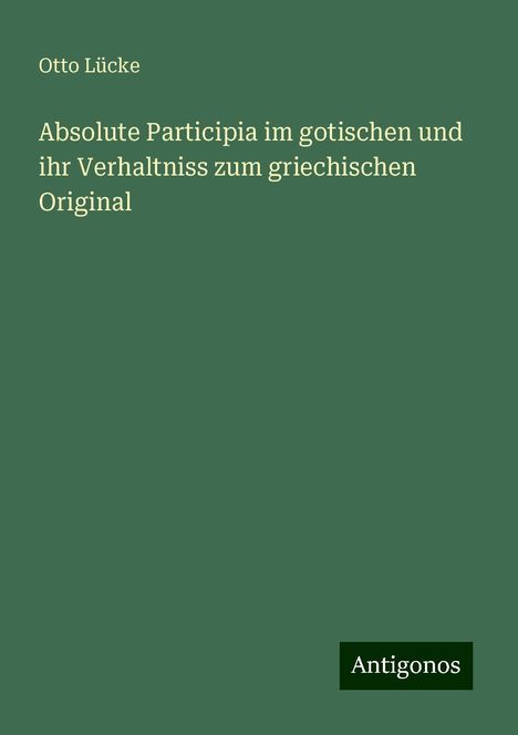 Otto Lücke: Absolute Participia im gotischen und ihr Verhaltniss zum griechischen Original, Buch