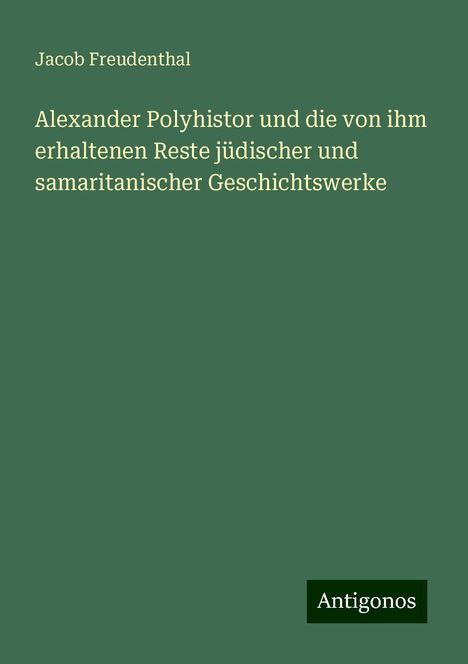 Jacob Freudenthal: Alexander Polyhistor und die von ihm erhaltenen Reste jüdischer und samaritanischer Geschichtswerke, Buch