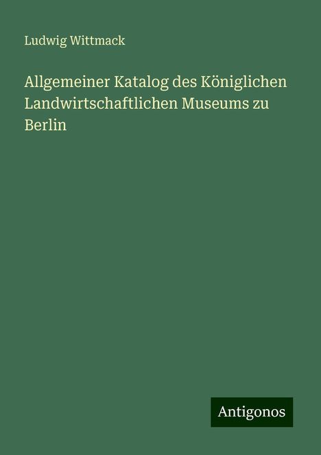 Ludwig Wittmack: Allgemeiner Katalog des Königlichen Landwirtschaftlichen Museums zu Berlin, Buch