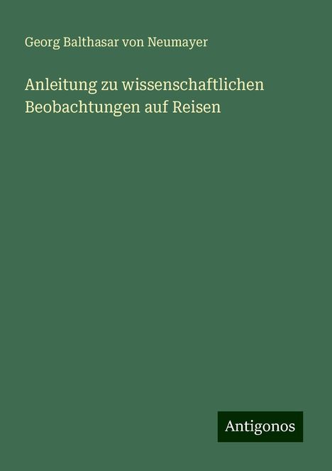 Georg Balthasar Von Neumayer: Anleitung zu wissenschaftlichen Beobachtungen auf Reisen, Buch