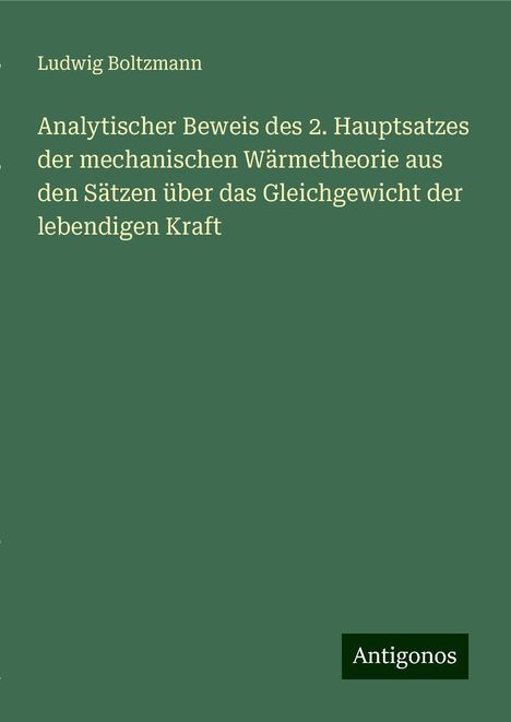 Ludwig Boltzmann: Analytischer Beweis des 2. Hauptsatzes der mechanischen Wärmetheorie aus den Sätzen über das Gleichgewicht der lebendigen Kraft, Buch