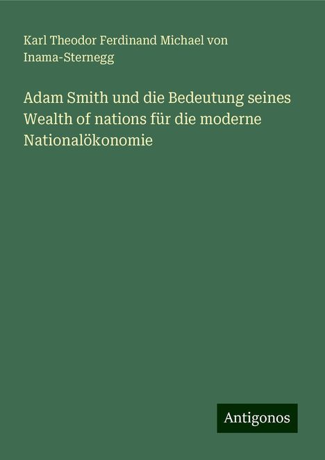 Karl Theodor Ferdinand Michael von Inama-Sternegg: Adam Smith und die Bedeutung seines Wealth of nations für die moderne Nationalökonomie, Buch