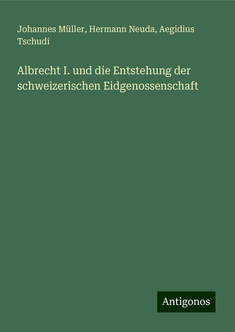 Johannes Müller: Albrecht I. und die Entstehung der schweizerischen Eidgenossenschaft, Buch