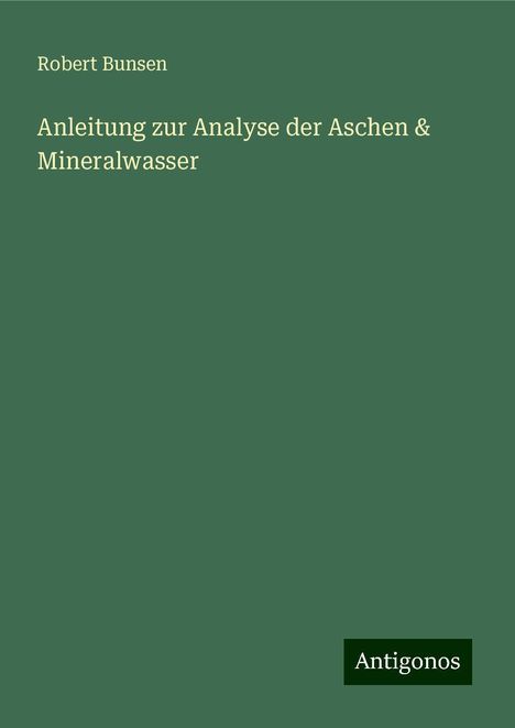 Robert Bunsen: Anleitung zur Analyse der Aschen &amp; Mineralwasser, Buch