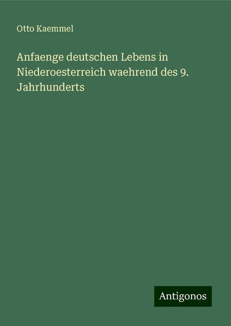 Otto Kaemmel: Anfaenge deutschen Lebens in Niederoesterreich waehrend des 9. Jahrhunderts, Buch