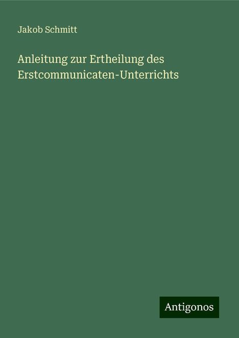 Jakob Schmitt: Anleitung zur Ertheilung des Erstcommunicaten-Unterrichts, Buch