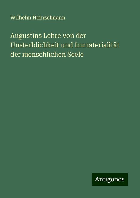 Wilhelm Heinzelmann: Augustins Lehre von der Unsterblichkeit und Immaterialität der menschlichen Seele, Buch