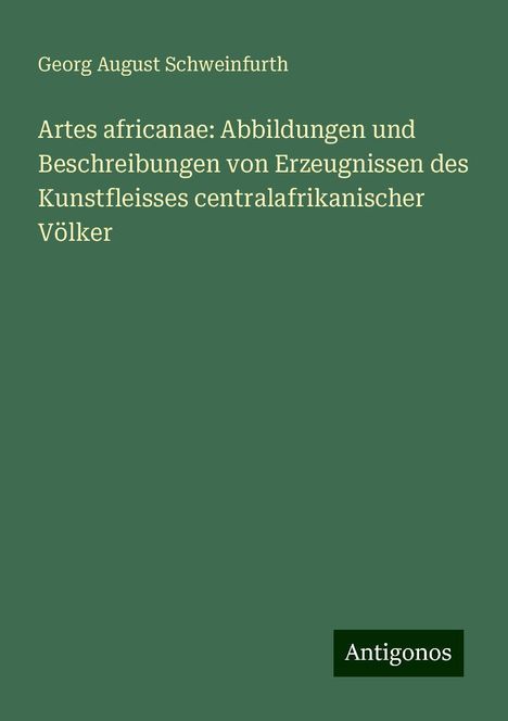 Georg August Schweinfurth: Artes africanae: Abbildungen und Beschreibungen von Erzeugnissen des Kunstfleisses centralafrikanischer Völker, Buch