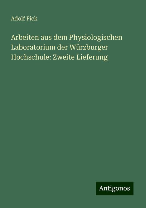 Adolf Fick: Arbeiten aus dem Physiologischen Laboratorium der Würzburger Hochschule: Zweite Lieferung, Buch