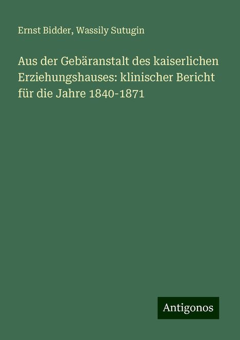 Ernst Bidder: Aus der Gebäranstalt des kaiserlichen Erziehungshauses: klinischer Bericht für die Jahre 1840-1871, Buch