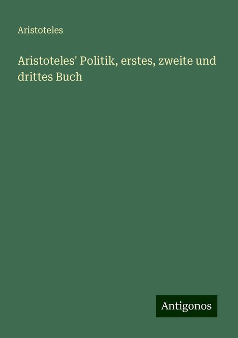 Aristoteles: Aristoteles' Politik, erstes, zweite und drittes Buch, Buch