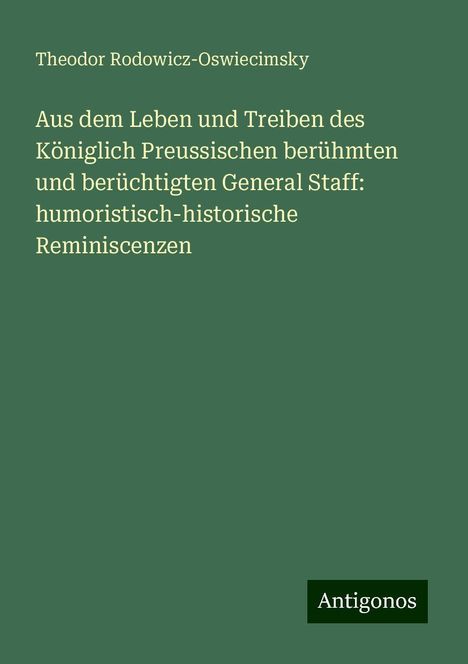 Theodor Rodowicz-Oswiecimsky: Aus dem Leben und Treiben des Königlich Preussischen berühmten und berüchtigten General Staff: humoristisch-historische Reminiscenzen, Buch