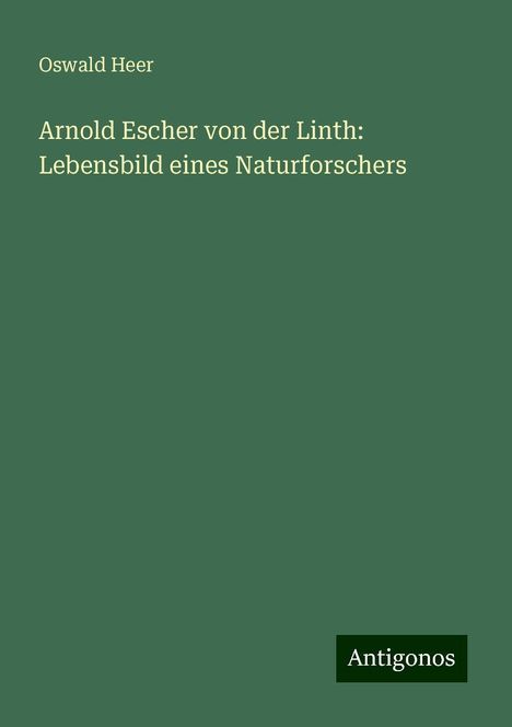 Oswald Heer: Arnold Escher von der Linth: Lebensbild eines Naturforschers, Buch