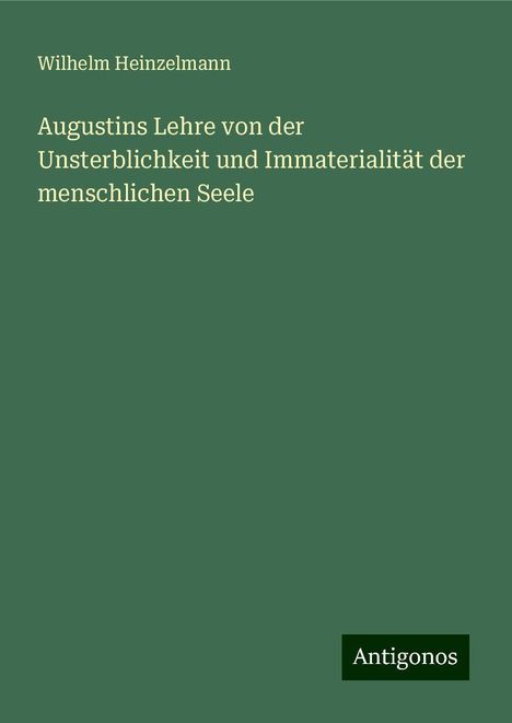 Wilhelm Heinzelmann: Augustins Lehre von der Unsterblichkeit und Immaterialität der menschlichen Seele, Buch