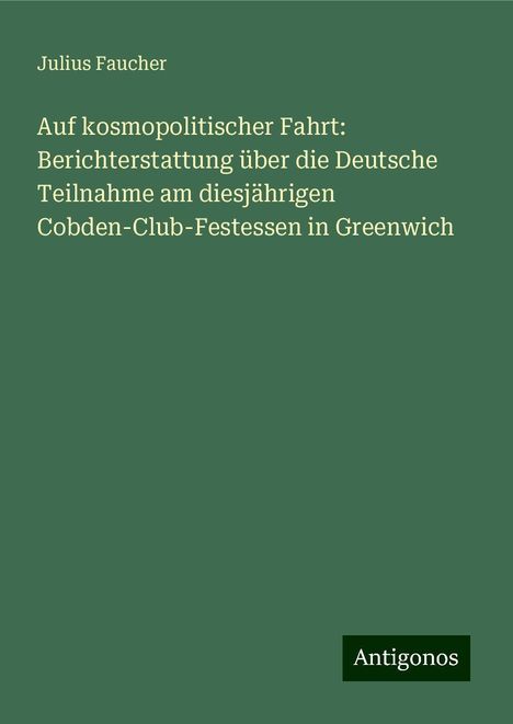 Julius Faucher: Auf kosmopolitischer Fahrt: Berichterstattung über die Deutsche Teilnahme am diesjährigen Cobden-Club-Festessen in Greenwich, Buch