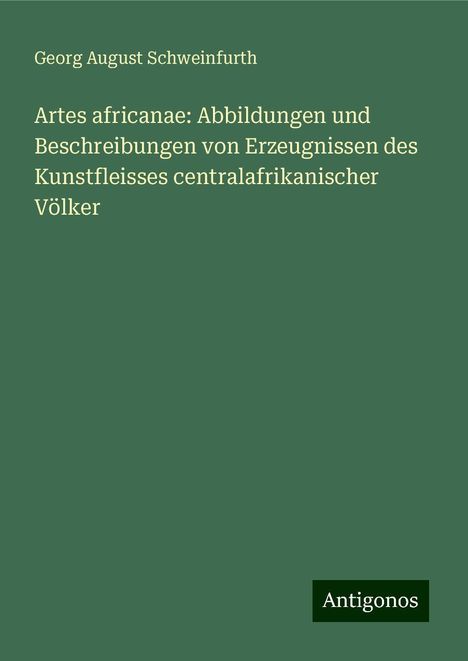 Georg August Schweinfurth: Artes africanae: Abbildungen und Beschreibungen von Erzeugnissen des Kunstfleisses centralafrikanischer Völker, Buch