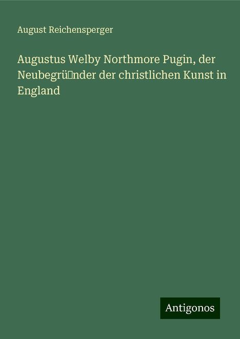 August Reichensperger: Augustus Welby Northmore Pugin, der Neubegrü˜nder der christlichen Kunst in England, Buch