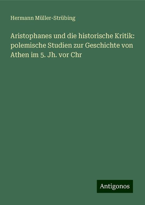 Hermann Müller-Strübing: Aristophanes und die historische Kritik: polemische Studien zur Geschichte von Athen im 5. Jh. vor Chr, Buch