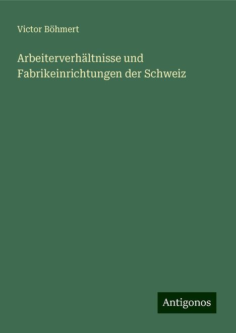 Victor Böhmert: Arbeiterverhältnisse und Fabrikeinrichtungen der Schweiz, Buch