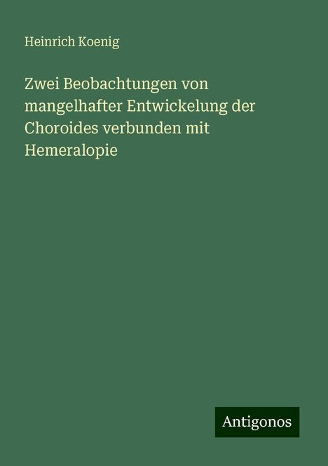 Heinrich Koenig: Zwei Beobachtungen von mangelhafter Entwickelung der Choroides verbunden mit Hemeralopie, Buch