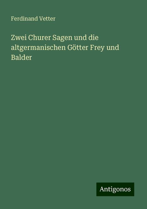 Ferdinand Vetter: Zwei Churer Sagen und die altgermanischen Götter Frey und Balder, Buch