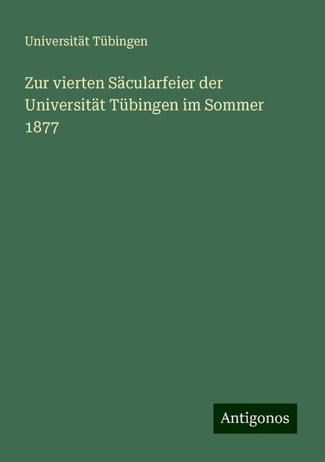 Universität Tübingen: Zur vierten Säcularfeier der Universität Tübingen im Sommer 1877, Buch