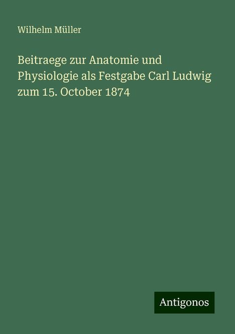 Wilhelm Müller: Beitraege zur Anatomie und Physiologie als Festgabe Carl Ludwig zum 15. October 1874, Buch