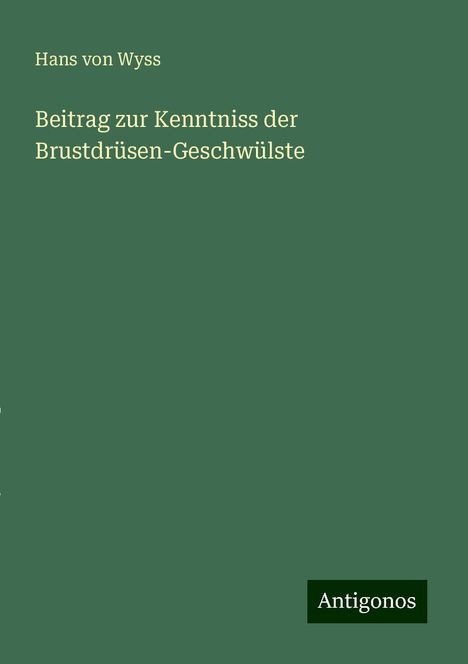 Hans von Wyss: Beitrag zur Kenntniss der Brustdrüsen-Geschwülste, Buch