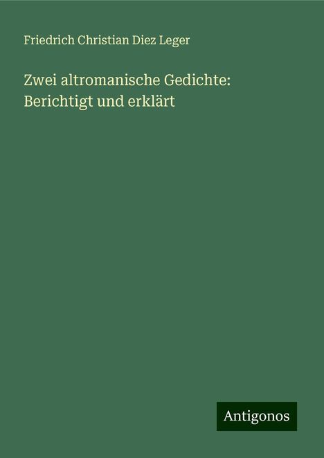 Friedrich Christian Diez Leger: Zwei altromanische Gedichte: Berichtigt und erklärt, Buch