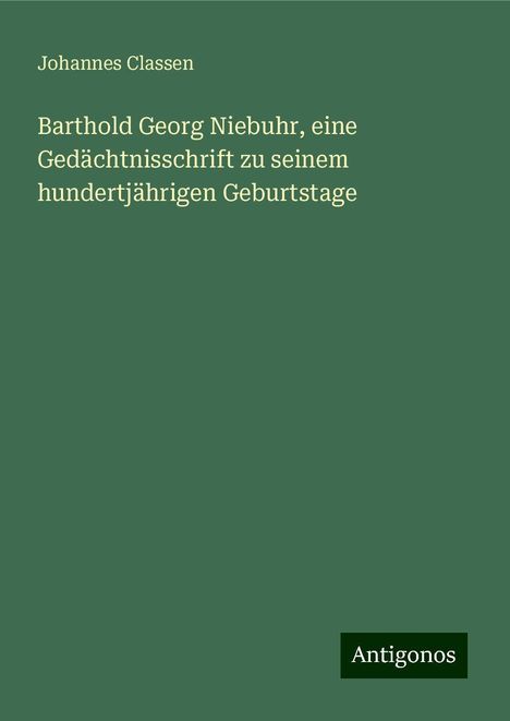 Johannes Classen: Barthold Georg Niebuhr, eine Gedächtnisschrift zu seinem hundertjährigen Geburtstage, Buch