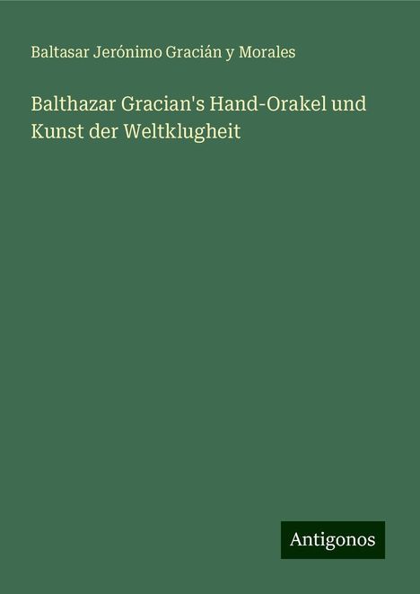 Baltasar Jerónimo Gracián y Morales: Balthazar Gracian's Hand-Orakel und Kunst der Weltklugheit, Buch