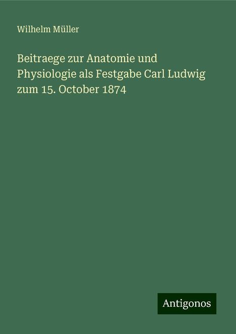 Wilhelm Müller: Beitraege zur Anatomie und Physiologie als Festgabe Carl Ludwig zum 15. October 1874, Buch