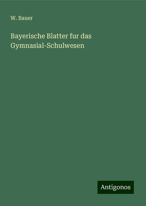 W. Bauer: Bayerische Blatter fur das Gymnasial-Schulwesen, Buch