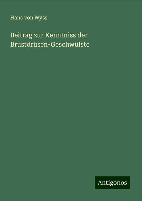 Hans von Wyss: Beitrag zur Kenntniss der Brustdrüsen-Geschwülste, Buch