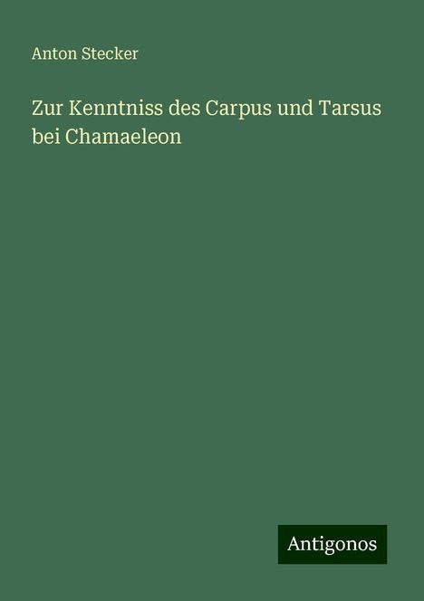 Anton Stecker: Zur Kenntniss des Carpus und Tarsus bei Chamaeleon, Buch