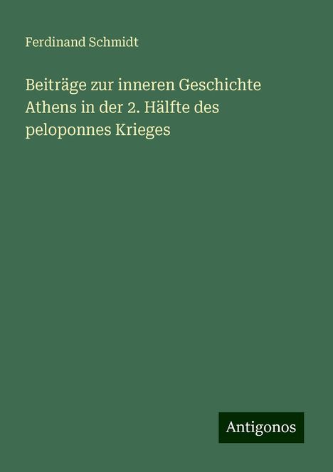 Ferdinand Schmidt: Beiträge zur inneren Geschichte Athens in der 2. Hälfte des peloponnes Krieges, Buch