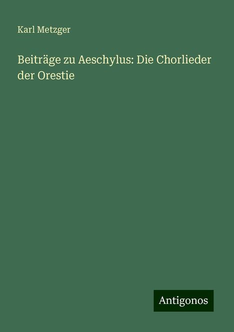 Karl Metzger: Beiträge zu Aeschylus: Die Chorlieder der Orestie, Buch