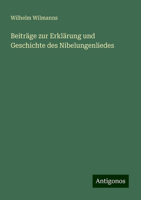 Wilhelm Wilmanns: Beiträge zur Erklärung und Geschichte des Nibelungenliedes, Buch