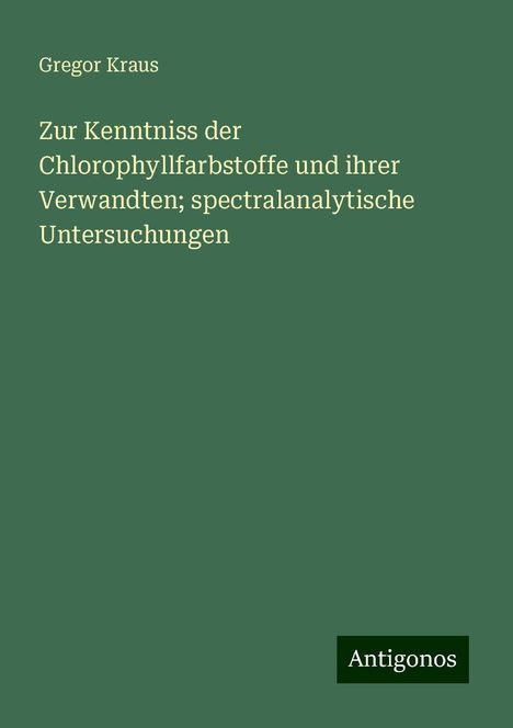 Gregor Kraus: Zur Kenntniss der Chlorophyllfarbstoffe und ihrer Verwandten; spectralanalytische Untersuchungen, Buch