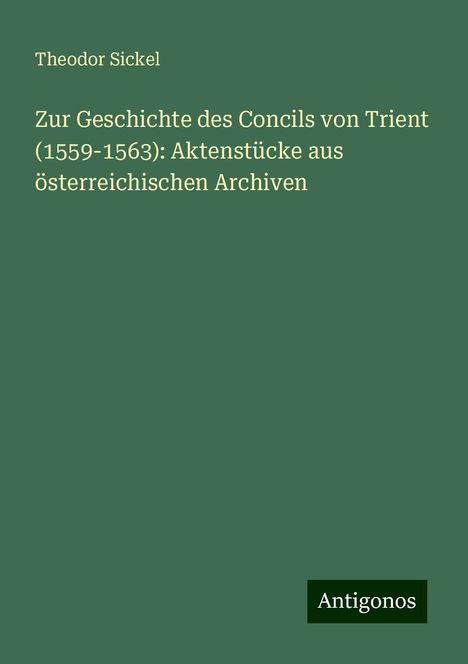 Theodor Sickel: Zur Geschichte des Concils von Trient (1559-1563): Aktenstücke aus österreichischen Archiven, Buch