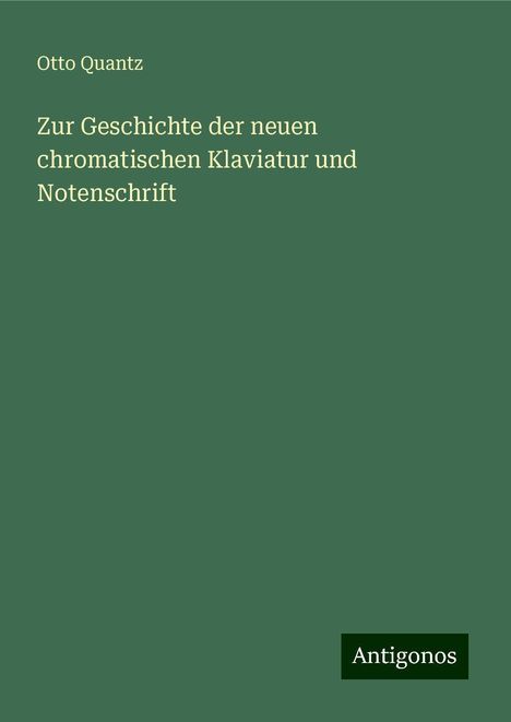 Otto Quantz: Zur Geschichte der neuen chromatischen Klaviatur und Notenschrift, Buch