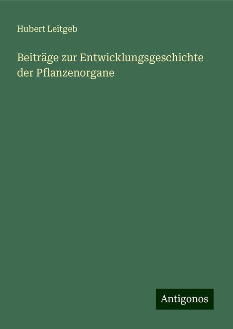 Hubert Leitgeb: Beiträge zur Entwicklungsgeschichte der Pflanzenorgane, Buch