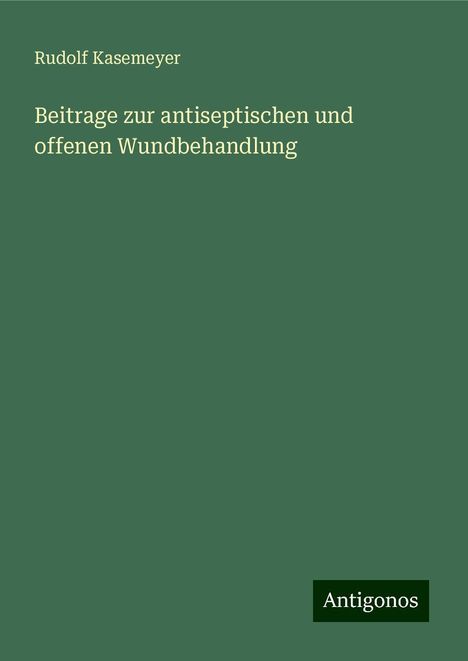 Rudolf Kasemeyer: Beitrage zur antiseptischen und offenen Wundbehandlung, Buch