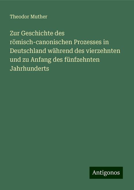 Theodor Muther: Zur Geschichte des römisch-canonischen Prozesses in Deutschland während des vierzehnten und zu Anfang des fünfzehnten Jahrhunderts, Buch