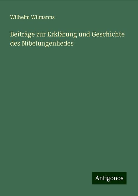 Wilhelm Wilmanns: Beiträge zur Erklärung und Geschichte des Nibelungenliedes, Buch