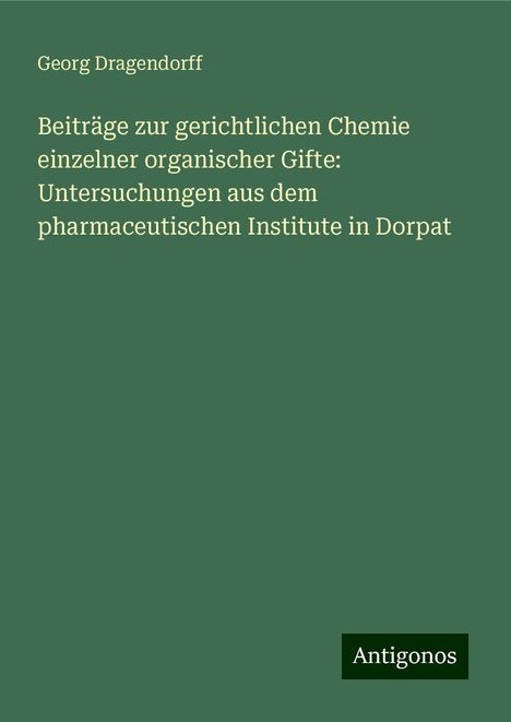 Georg Dragendorff: Beiträge zur gerichtlichen Chemie einzelner organischer Gifte: Untersuchungen aus dem pharmaceutischen Institute in Dorpat, Buch