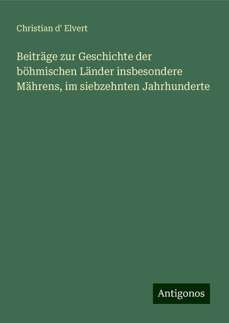 Christian D' Elvert: Beiträge zur Geschichte der böhmischen Länder insbesondere Mährens, im siebzehnten Jahrhunderte, Buch